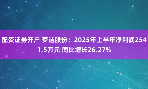 配资证券开户 梦洁股份：2025年上半年净利润2541.5万元 同比增长26.27%