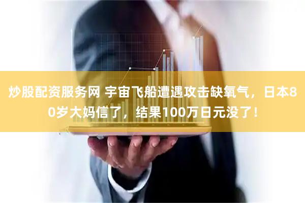 炒股配资服务网 宇宙飞船遭遇攻击缺氧气，日本80岁大妈信了，结果100万日元没了！