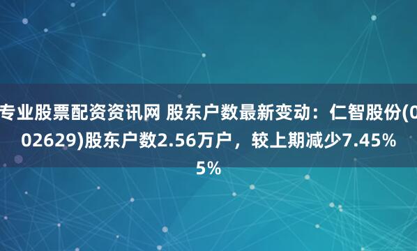 专业股票配资资讯网 股东户数最新变动：仁智股份(002629)股东户数2.56万户，较上期减少7.45%