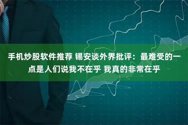 手机炒股软件推荐 锡安谈外界批评：最难受的一点是人们说我不在乎 我真的非常在乎