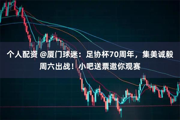 个人配资 @厦门球迷:足协杯70周年,集美诚毅周六出战!小吧送票邀你观赛