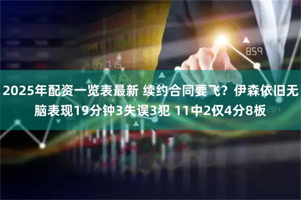 2025年配资一览表最新 续约合同要飞？伊森依旧无脑表现19分钟3失误3犯 11中2仅4分8板