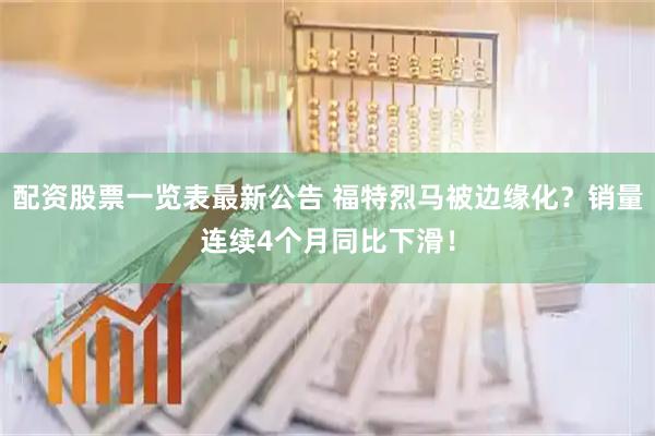 配资股票一览表最新公告 福特烈马被边缘化？销量连续4个月同比下滑！