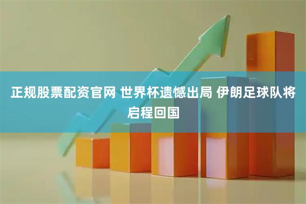 正规股票配资官网 世界杯遗憾出局 伊朗足球队将启程回国