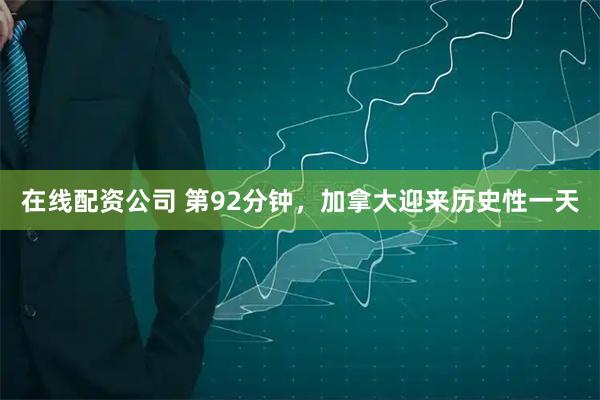 在线配资公司 第92分钟，加拿大迎来历史性一天